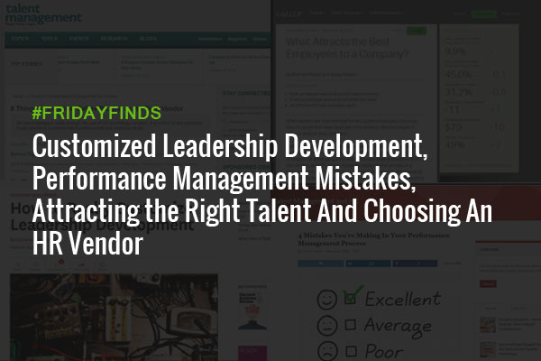 Customized Leadership Development, Performance Management Mistakes, Attracting the Right Talent And Choosing An HR Vendor #FridayFinds