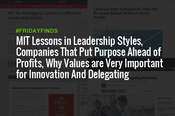 MIT Lessons in Leadership Styles, Companies That Put Purpose Ahead of Profits, Why Values are Very Important for Innovation And Delegating Effectively #FridayFinds