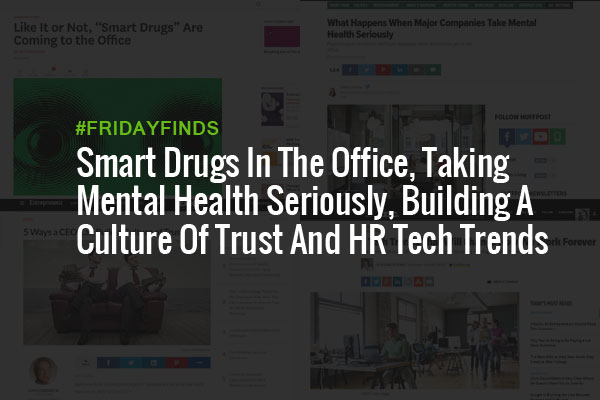 Smart Drugs In The Office, Taking Mental Health Seriously, Building A Culture Of Trust And HR Tech Trends #FridayFinds