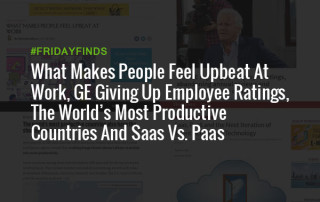 What Makes People Feel Upbeat At Work, GE Giving Up Employee Ratings, The World’s Most Productive Countries And Saas Vs. Paas #FridayFinds