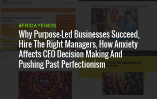 Why Purpose-Led Businesses Succeed, Hire The Right Managers, How Anxiety Affects CEO Decision Making And Pushing Past Perfectionism #FridayFinds